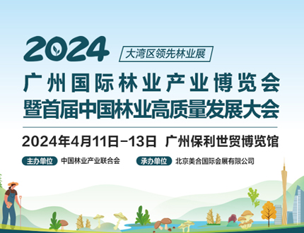 展会预告｜2024广州国际林业产业博览会暨首届中国林业高质量发展大会将于2024年4月11日—13日在广州保利世贸博览馆隆重举办！